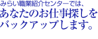 みらい職業センターでは、あなたのお仕事探しをバックアップします。